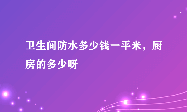 卫生间防水多少钱一平米，厨房的多少呀