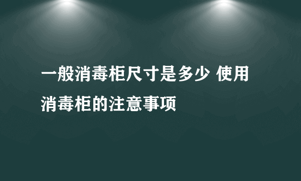 一般消毒柜尺寸是多少 使用消毒柜的注意事项