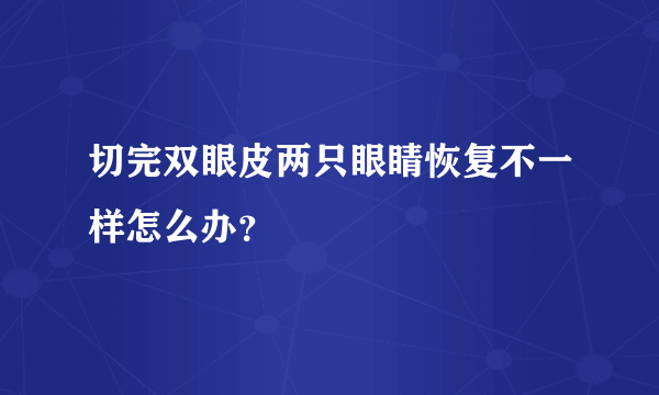 切完双眼皮两只眼睛恢复不一样怎么办？