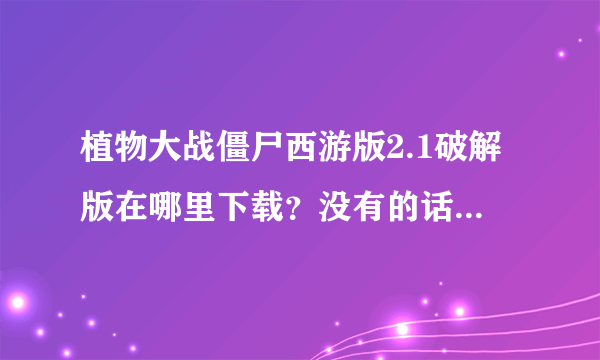 植物大战僵尸西游版2.1破解版在哪里下载？没有的话修改器也行？