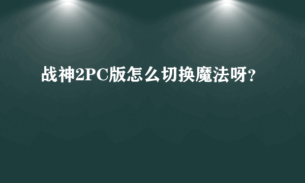 战神2PC版怎么切换魔法呀？