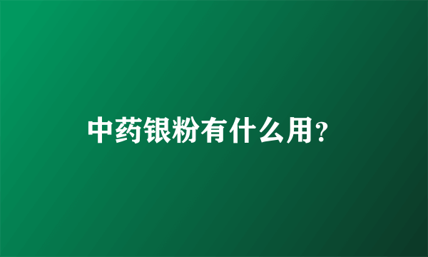 中药银粉有什么用？