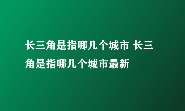 长三角是指哪几个城市 长三角是指哪几个城市最新