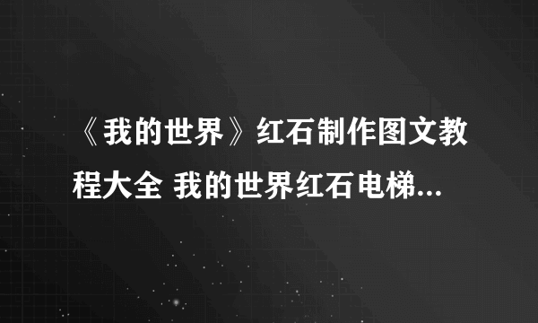 《我的世界》红石制作图文教程大全 我的世界红石电梯大炮及自动门制作教程