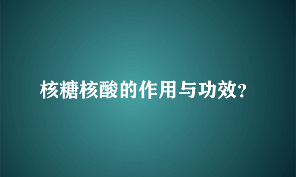 核糖核酸的作用与功效？