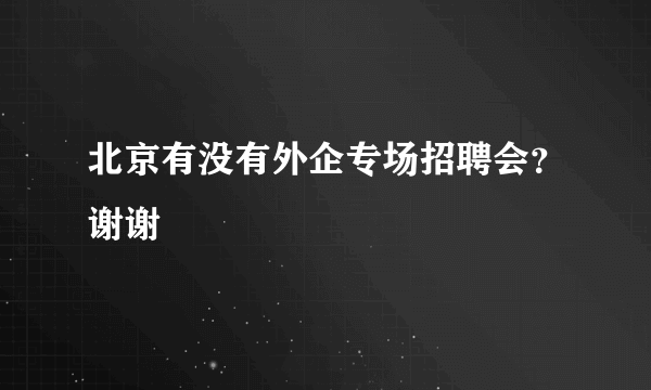 北京有没有外企专场招聘会？谢谢