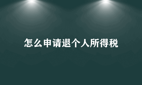 怎么申请退个人所得税