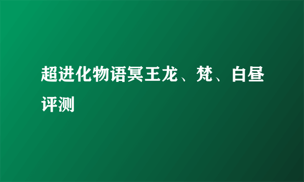 超进化物语冥王龙、梵、白昼评测