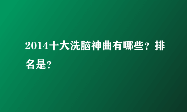 2014十大洗脑神曲有哪些？排名是？