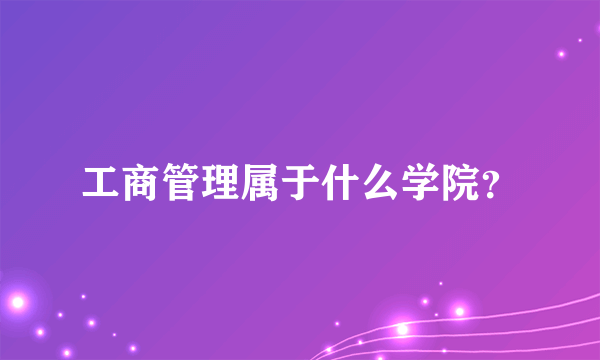 工商管理属于什么学院？