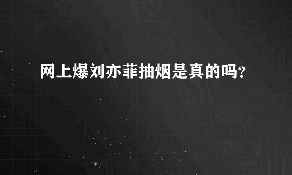 网上爆刘亦菲抽烟是真的吗？