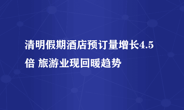 清明假期酒店预订量增长4.5倍 旅游业现回暖趋势