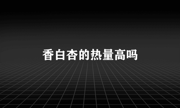 香白杏的热量高吗