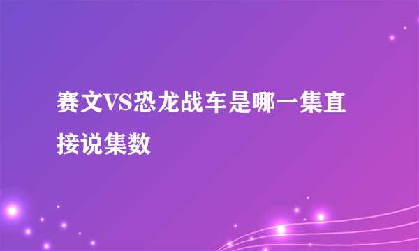 赛文VS恐龙战车是哪一集直接说集数