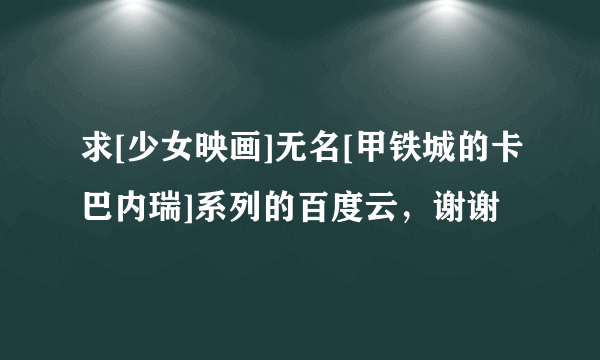 求[少女映画]无名[甲铁城的卡巴内瑞]系列的百度云，谢谢