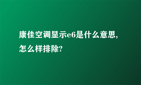 康佳空调显示e6是什么意思,怎么样排除?