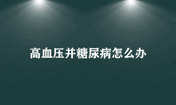 高血压并糖尿病怎么办