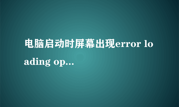 电脑启动时屏幕出现error loading operating system 就进入不了系统。怎么处理?