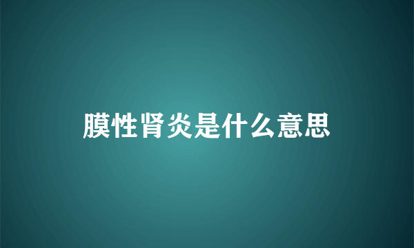 膜性肾炎是什么意思