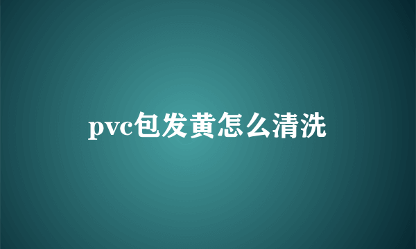 pvc包发黄怎么清洗