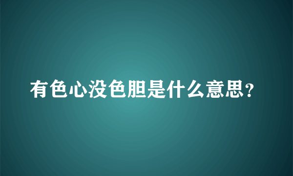 有色心没色胆是什么意思？