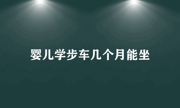 婴儿学步车几个月能坐