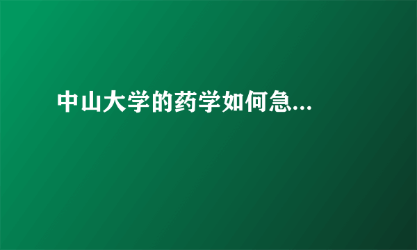 中山大学的药学如何急...