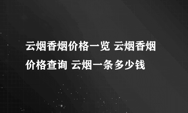 云烟香烟价格一览 云烟香烟价格查询 云烟一条多少钱