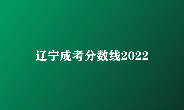 辽宁成考分数线2022