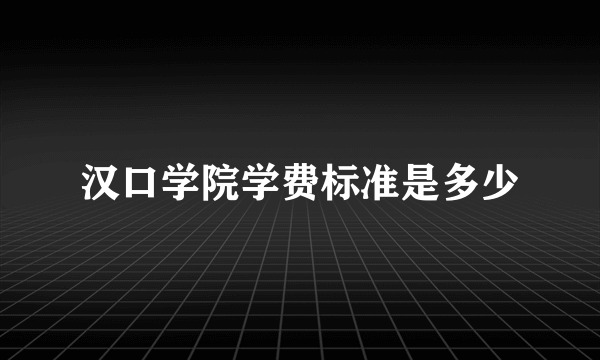 汉口学院学费标准是多少