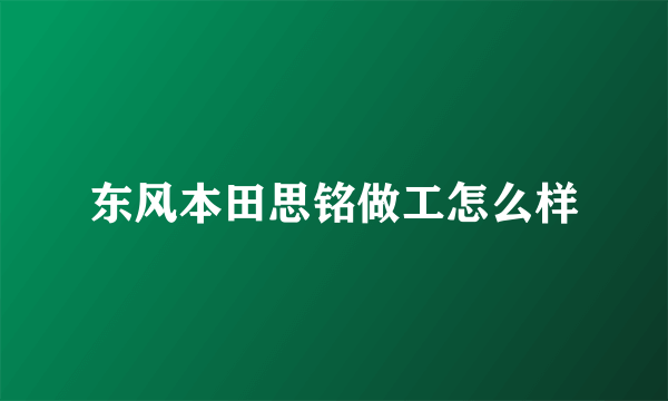 东风本田思铭做工怎么样