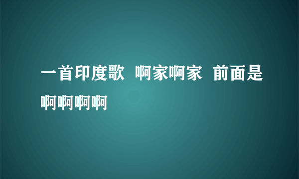 一首印度歌  啊家啊家  前面是啊啊啊啊