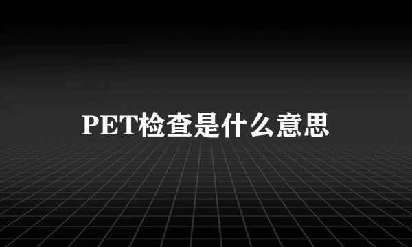 PET检查是什么意思