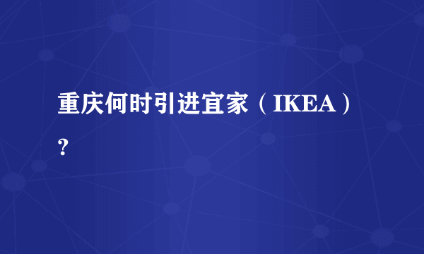 重庆何时引进宜家（IKEA）？