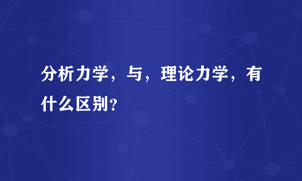 分析力学，与，理论力学，有什么区别？