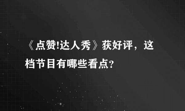 《点赞!达人秀》获好评，这档节目有哪些看点？