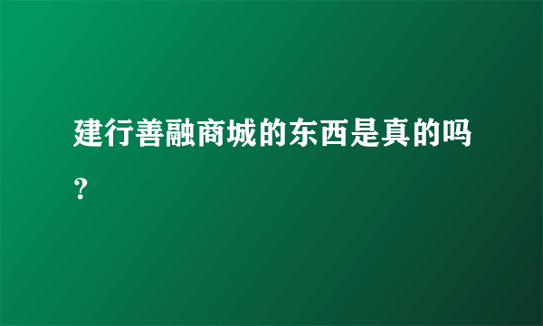 建行善融商城的东西是真的吗？