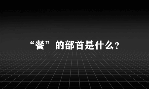 “餐”的部首是什么？