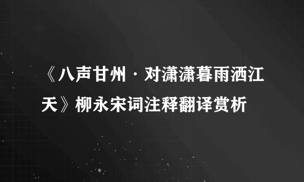 《八声甘州·对潇潇暮雨洒江天》柳永宋词注释翻译赏析