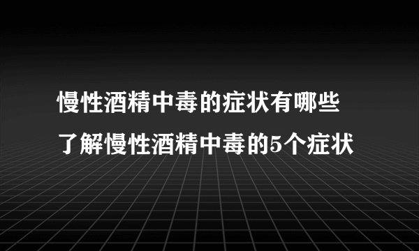 慢性酒精中毒的症状有哪些 了解慢性酒精中毒的5个症状