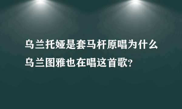 乌兰托娅是套马杆原唱为什么乌兰图雅也在唱这首歌？