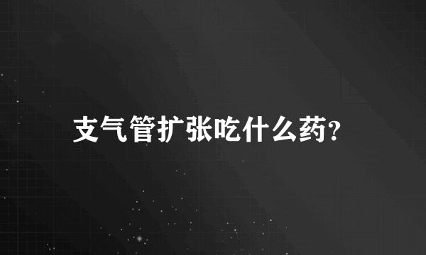 支气管扩张吃什么药？