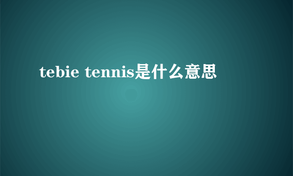 tebie tennis是什么意思