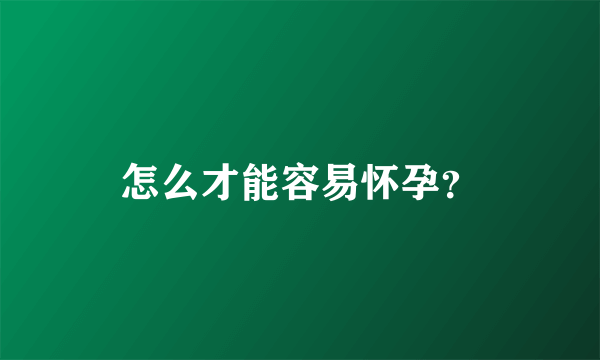 怎么才能容易怀孕？