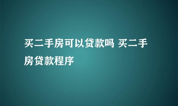 买二手房可以贷款吗 买二手房贷款程序