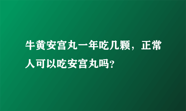 牛黄安宫丸一年吃几颗，正常人可以吃安宫丸吗？