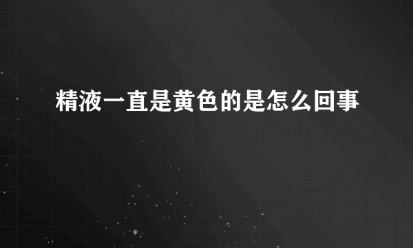 精液一直是黄色的是怎么回事