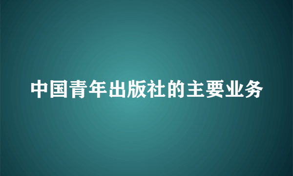 中国青年出版社的主要业务