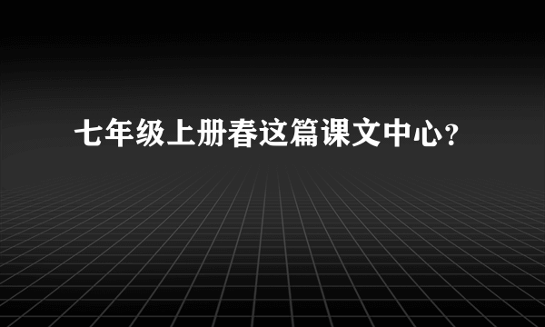 七年级上册春这篇课文中心？