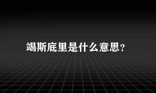 竭斯底里是什么意思？